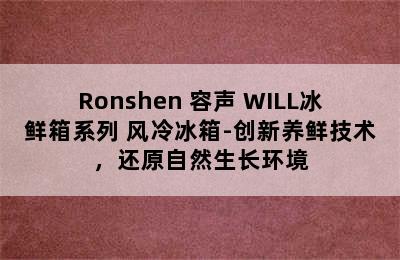 Ronshen 容声 WILL冰鲜箱系列 风冷冰箱-创新养鲜技术，还原自然生长环境